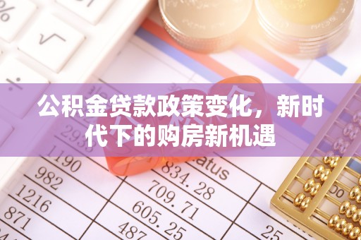 衡东公积金贷款政策变化，新时代下的购房新机遇