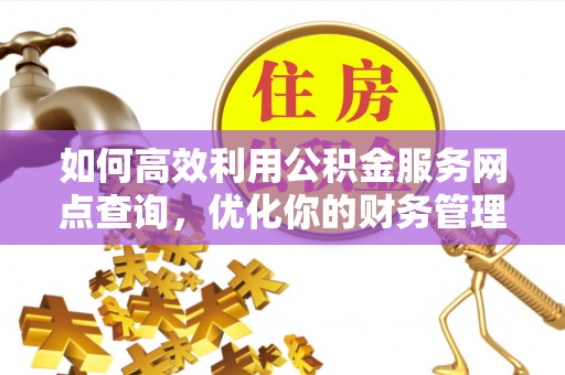 衡东如何高效利用公积金服务网点查询，优化你的财务管理