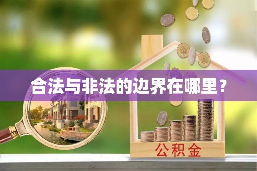 衡东合法与非法的边界在哪里？