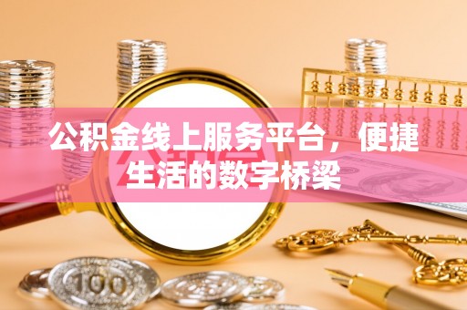 衡东公积金线上服务平台，便捷生活的数字桥梁
