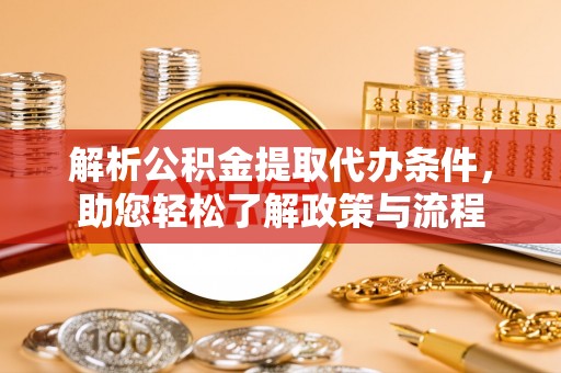 衡东解析公积金提取代办条件，助您轻松了解政策与流程