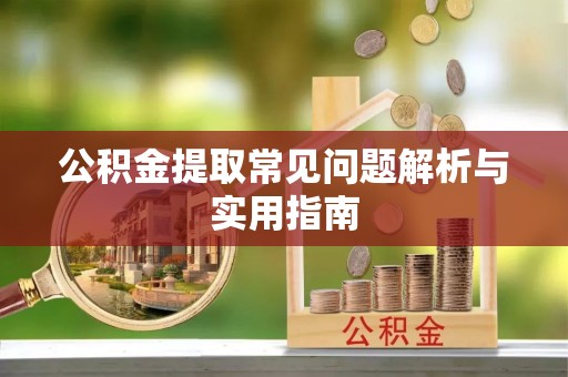 衡东公积金提取常见问题解析与实用指南