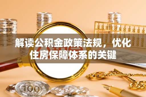 衡东解读公积金政策法规，优化住房保障体系的关键