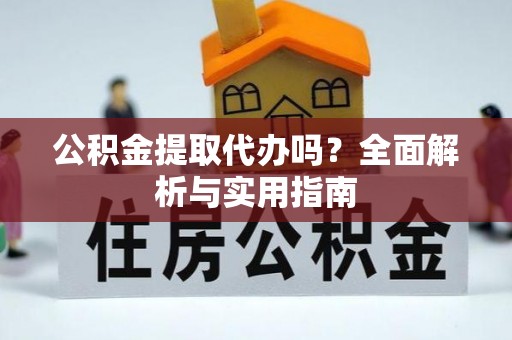 衡东公积金提取代办吗？全面解析与实用指南