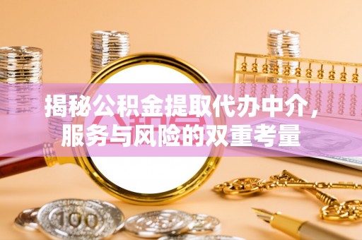 衡东揭秘公积金提取代办中介，服务与风险的双重考量