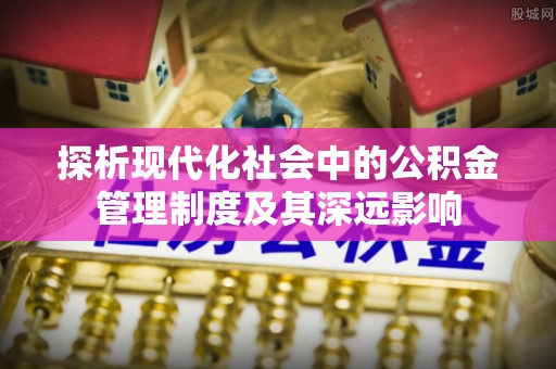 衡东探析现代化社会中的公积金管理制度及其深远影响