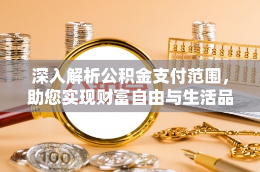 衡东深入解析公积金支付范围，助您实现财富自由与生活品质提升