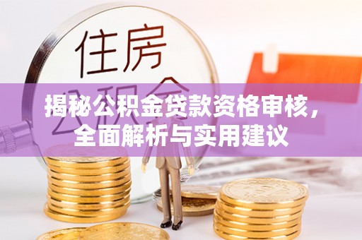 衡东揭秘公积金贷款资格审核，全面解析与实用建议