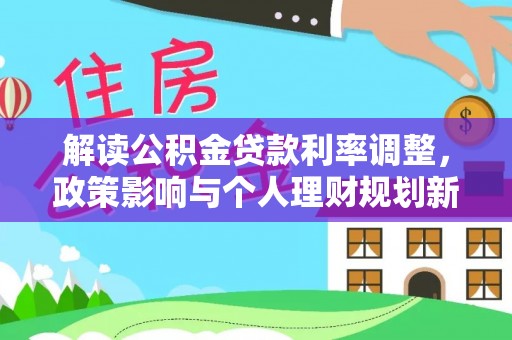 衡东解读公积金贷款利率调整，政策影响与个人理财规划新思路