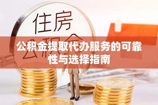 衡东公积金提取代办服务的可靠性与选择指南
