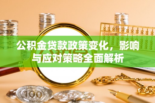 衡东公积金贷款政策变化，影响与应对策略全面解析