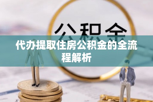衡东代办提取住房公积金的全流程解析