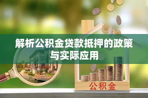 衡东解析公积金贷款抵押的政策与实际应用