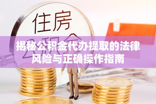 衡东揭秘公积金代办提取的法律风险与正确操作指南