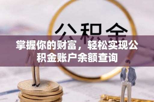 衡东掌握你的财富，轻松实现公积金账户余额查询