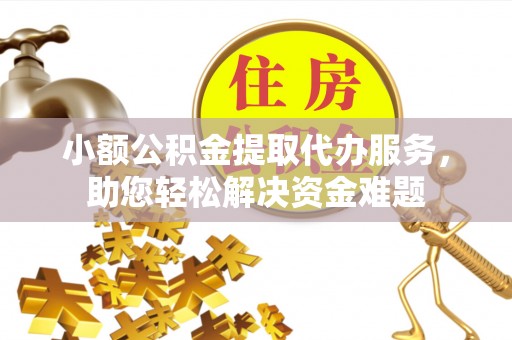 衡东小额公积金提取代办服务，助您轻松解决资金难题