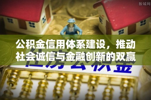 衡东公积金信用体系建设，推动社会诚信与金融创新的双赢之道