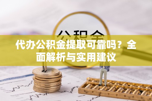 衡东代办公积金提取可靠吗？全面解析与实用建议