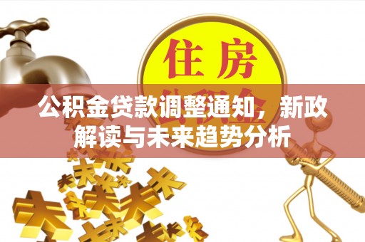 衡东公积金贷款调整通知，新政解读与未来趋势分析