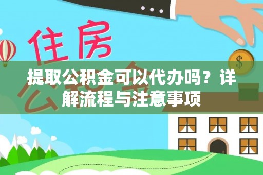 衡东提取公积金可以代办吗？详解流程与注意事项