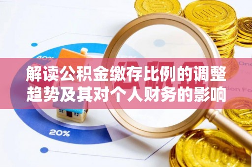 衡东解读公积金缴存比例的调整趋势及其对个人财务的影响