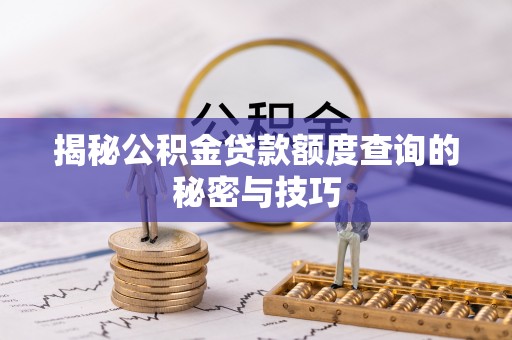 衡东揭秘公积金贷款额度查询的秘密与技巧