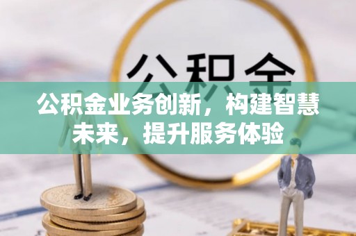 衡东公积金业务创新，构建智慧未来，提升服务体验