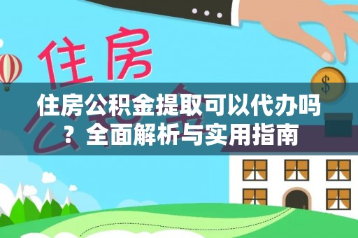 衡东住房公积金提取可以代办吗？全面解析与实用指南