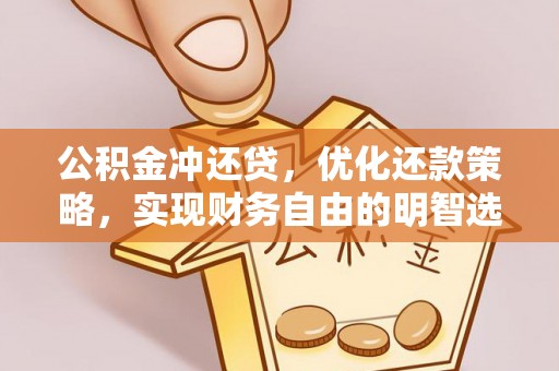 衡东公积金冲还贷，优化还款策略，实现财务自由的明智选择