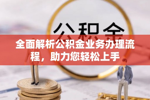 衡东全面解析公积金业务办理流程，助力您轻松上手