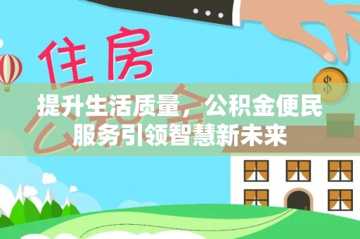 衡东提升生活质量，公积金便民服务引领智慧新未来