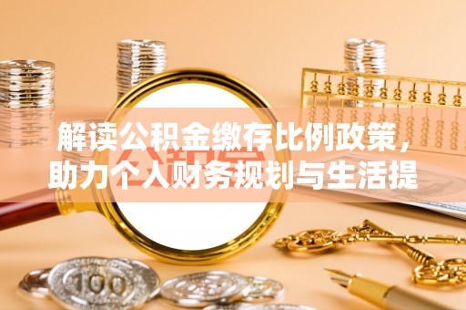 衡东解读公积金缴存比例政策，助力个人财务规划与生活提升