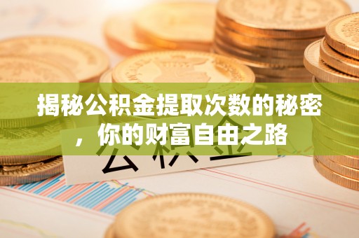 衡东揭秘公积金提取次数的秘密，你的财富自由之路