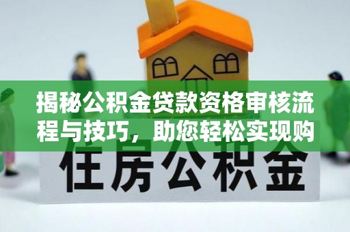 衡东揭秘公积金贷款资格审核流程与技巧，助您轻松实现购房梦想