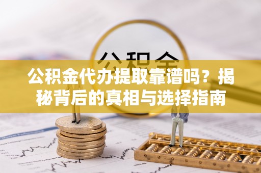 衡东公积金代办提取靠谱吗？揭秘背后的真相与选择指南