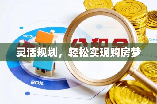 衡东灵活规划，轻松实现购房梦