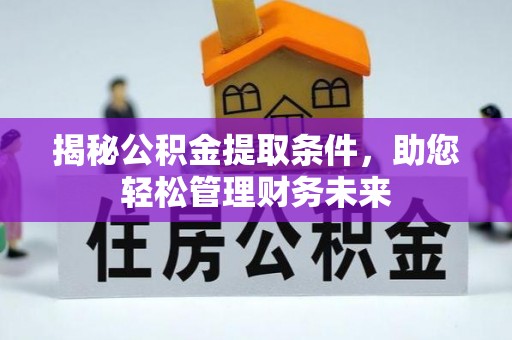 衡东揭秘公积金提取条件，助您轻松管理财务未来