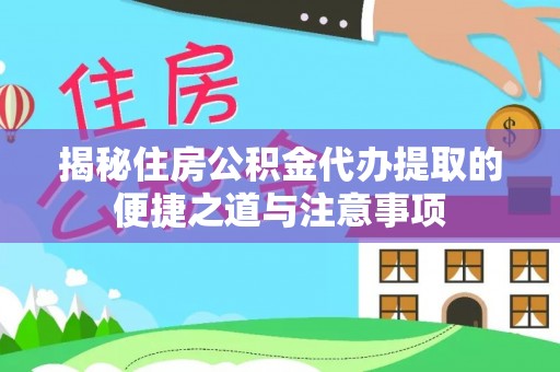 衡东揭秘住房公积金代办提取的便捷之道与注意事项