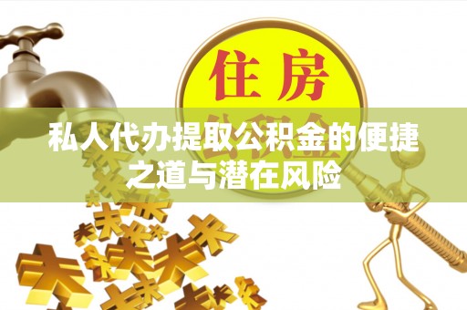 衡东私人代办提取公积金的便捷之道与潜在风险