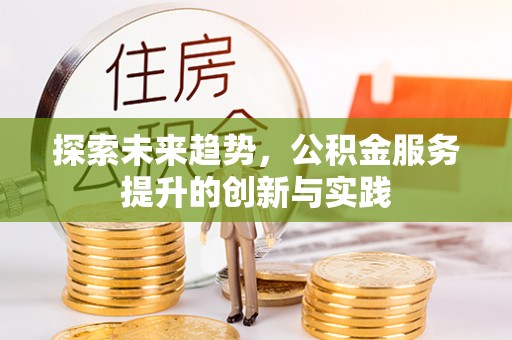 衡东探索未来趋势，公积金服务提升的创新与实践