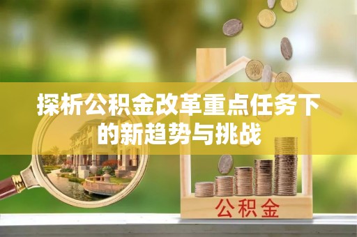 衡东探析公积金改革重点任务下的新趋势与挑战