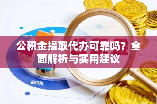 衡东公积金提取代办可靠吗？全面解析与实用建议