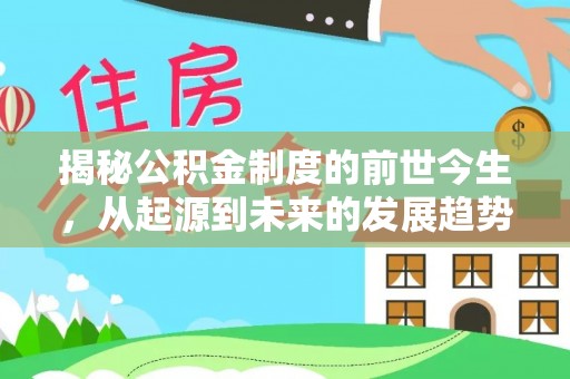 衡东揭秘公积金制度的前世今生，从起源到未来的发展趋势