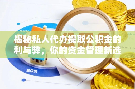 衡东揭秘私人代办提取公积金的利与弊，你的资金管理新选择
