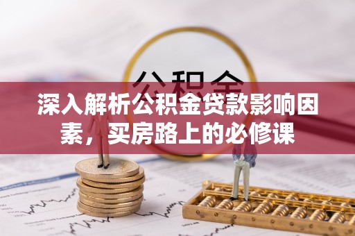 衡东深入解析公积金贷款影响因素，买房路上的必修课