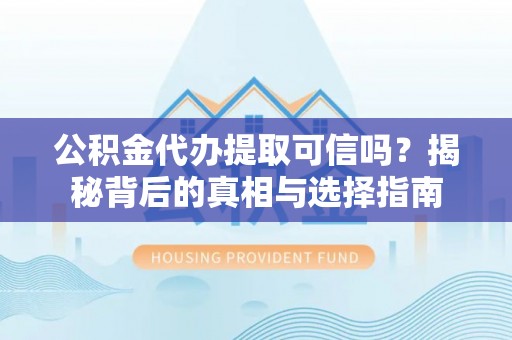 衡东公积金代办提取可信吗？揭秘背后的真相与选择指南