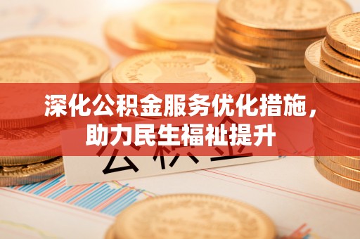 衡东深化公积金服务优化措施，助力民生福祉提升