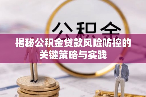 衡东揭秘公积金贷款风险防控的关键策略与实践
