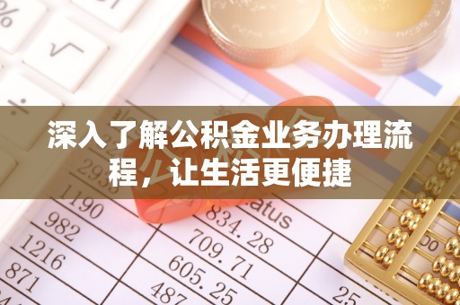 衡东深入了解公积金业务办理流程，让生活更便捷