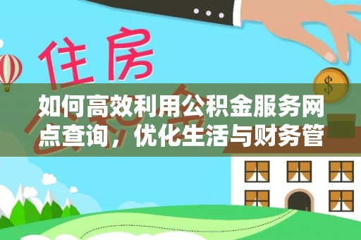 衡东如何高效利用公积金服务网点查询，优化生活与财务管理